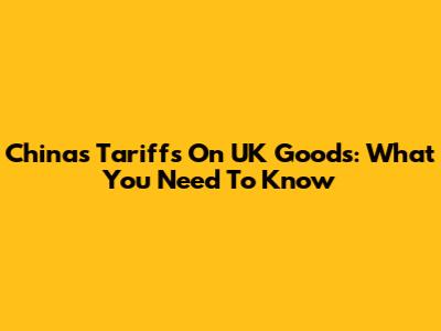 China's Tariffs On UK Goods: What You Need To Know