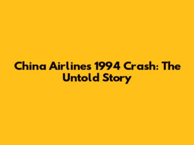 China Airlines 1994 Crash: The Untold Story