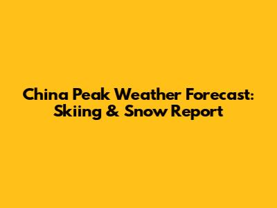 China Peak Weather Forecast: Skiing & Snow Report