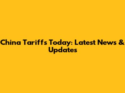 China Tariffs Today: Latest News & Updates