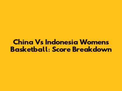 China Vs Indonesia Women's Basketball: Score Breakdown