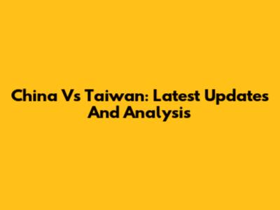 China Vs Taiwan: Latest Updates And Analysis