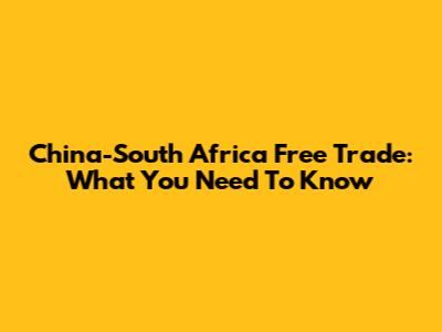 China-South Africa Free Trade: What You Need To Know