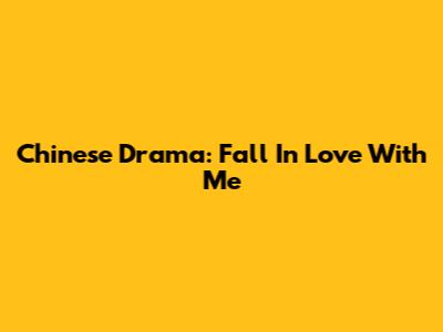 Chinese Drama: Fall In Love With Me