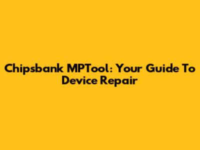 Chipsbank MPTool: Your Guide To Device Repair
