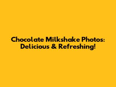 Chocolate Milkshake Photos: Delicious & Refreshing!