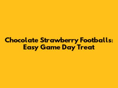 Chocolate Strawberry Footballs: Easy Game Day Treat