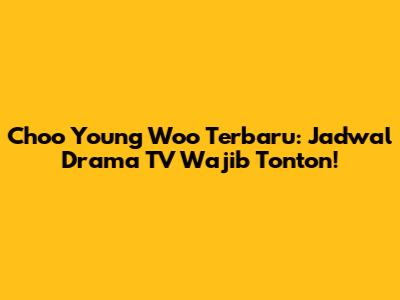 Choo Young Woo Terbaru: Jadwal Drama TV Wajib Tonton!