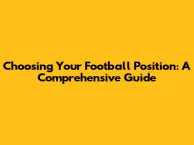 Choosing Your Football Position: A Comprehensive Guide