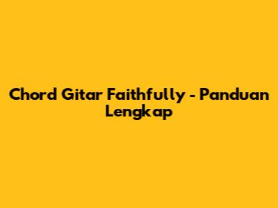 Chord Gitar "Faithfully" - Panduan Lengkap