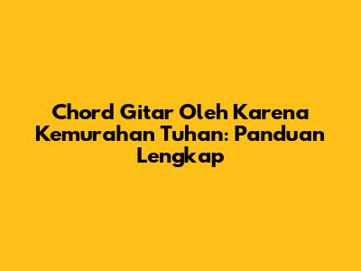 Chord Gitar Oleh Karena Kemurahan Tuhan: Panduan Lengkap
