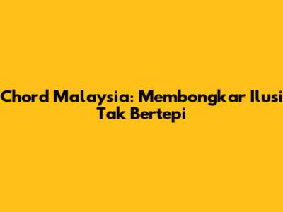 Chord Malaysia: Membongkar Ilusi Tak Bertepi
