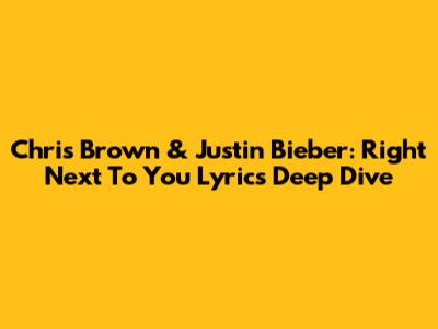 Chris Brown & Justin Bieber: "Right Next To You" Lyrics Deep Dive