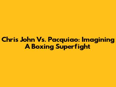 Chris John Vs. Pacquiao: Imagining A Boxing Superfight