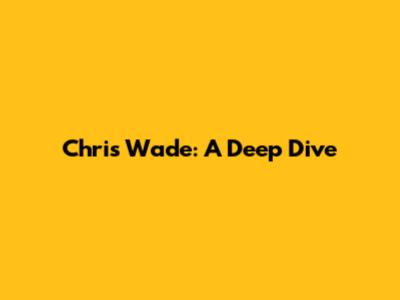 Chris Wade: A Deep Dive