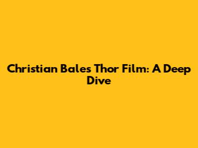 Christian Bale's Thor Film: A Deep Dive