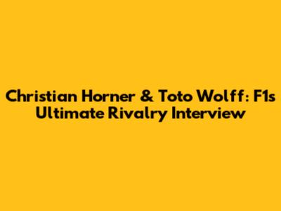 Christian Horner & Toto Wolff: F1's Ultimate Rivalry Interview