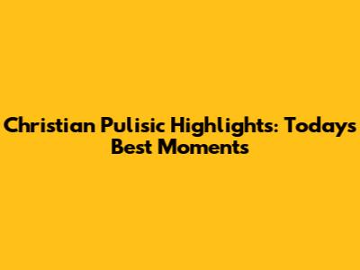 Christian Pulisic Highlights: Today's Best Moments