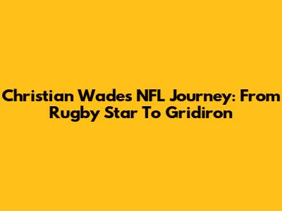 Christian Wade's NFL Journey: From Rugby Star To Gridiron
