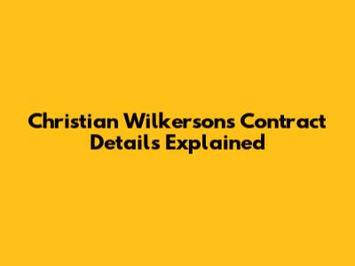 Christian Wilkerson's Contract Details Explained