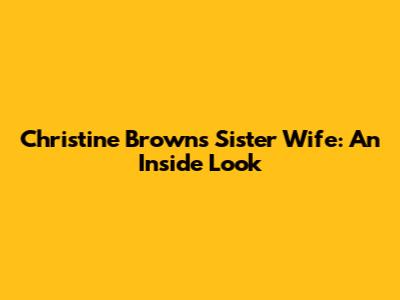 Christine Brown's Sister Wife: An Inside Look