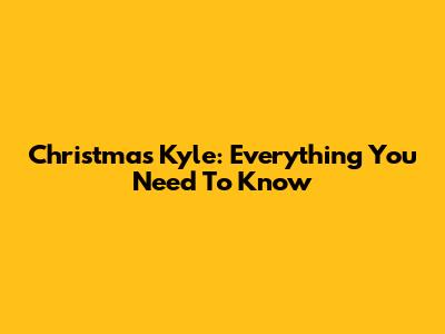 Christmas Kyle: Everything You Need To Know