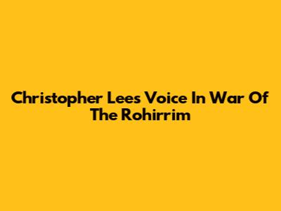 Christopher Lee's Voice In War Of The Rohirrim