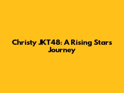 Christy JKT48: A Rising Star's Journey