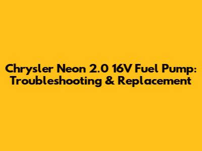 Chrysler Neon 2.0 16V Fuel Pump: Troubleshooting & Replacement