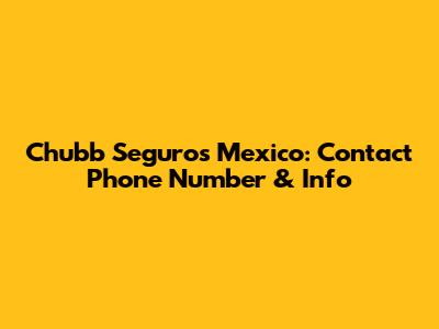 Chubb Seguros Mexico: Contact Phone Number & Info