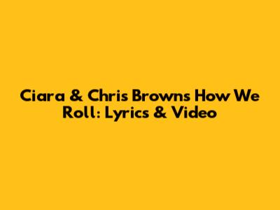 Ciara & Chris Brown's "How We Roll": Lyrics & Video