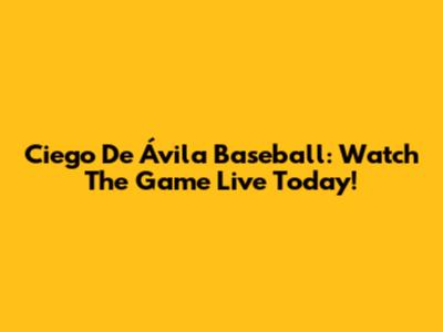 Ciego De Ávila Baseball: Watch The Game Live Today!