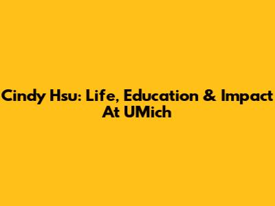 Cindy Hsu: Life, Education & Impact At UMich