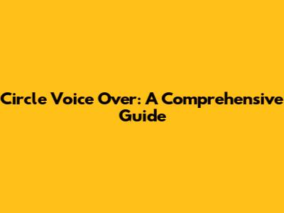 Circle Voice Over: A Comprehensive Guide