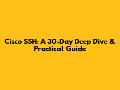 Cisco SSH: A 30-Day Deep Dive & Practical Guide