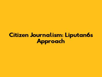 Citizen Journalism: Liputan6's Approach
