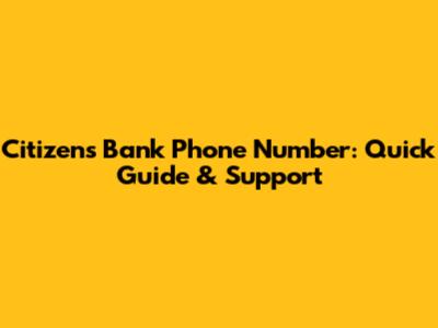 Citizens Bank Phone Number: Quick Guide & Support