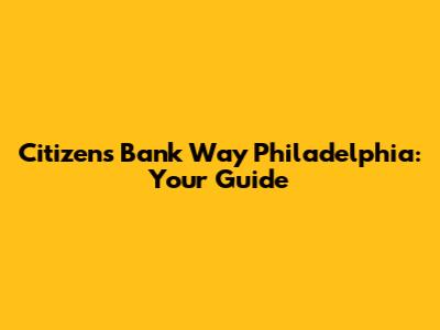 Citizens Bank Way Philadelphia: Your Guide