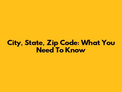 City, State, Zip Code: What You Need To Know