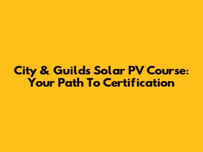 City & Guilds Solar PV Course: Your Path To Certification