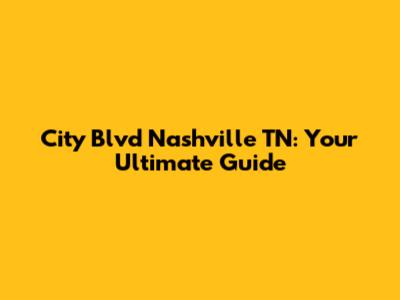 City Blvd Nashville TN: Your Ultimate Guide