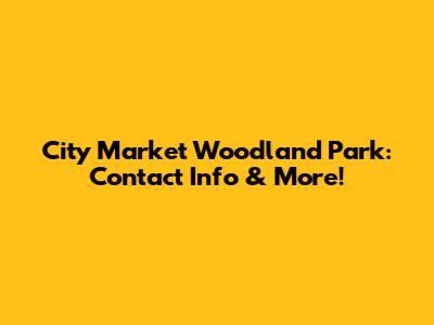 City Market Woodland Park: Contact Info & More!