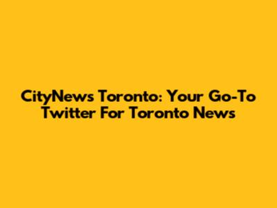 CityNews Toronto: Your Go-To Twitter For Toronto News