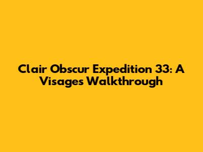 Clair Obscur Expedition 33: A Visages Walkthrough