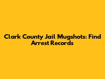 Clark County Jail Mugshots: Find Arrest Records