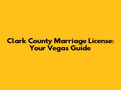 Clark County Marriage License: Your Vegas Guide
