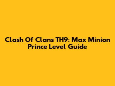 Clash Of Clans TH9: Max Minion Prince Level Guide
