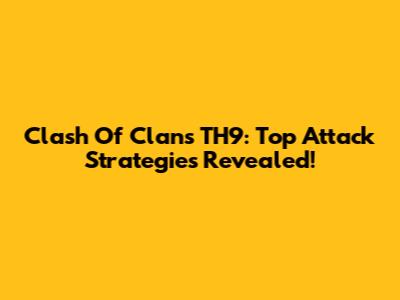 Clash Of Clans TH9: Top Attack Strategies Revealed!