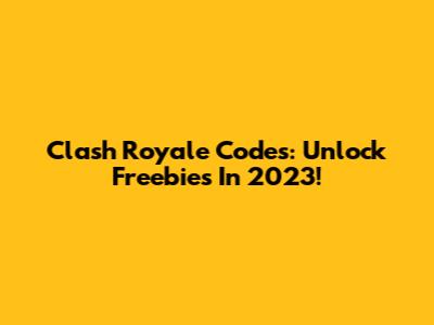 Clash Royale Codes: Unlock Freebies In 2023!