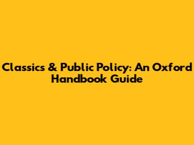 Classics & Public Policy: An Oxford Handbook Guide